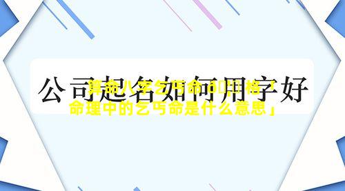 算命八字乞丐命 🦉 格「命理中的乞丐命是什么意思」